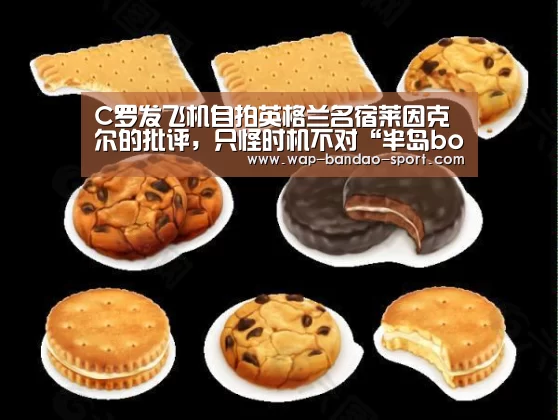 C罗发飞机自拍英格兰名宿莱因克尔的批评,只怪时机不对“半岛bob官网”(图4) bob半岛官网